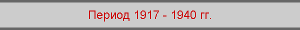 Период 1917 - 1940 гг.